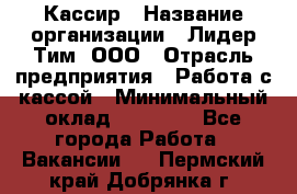 Кассир › Название организации ­ Лидер Тим, ООО › Отрасль предприятия ­ Работа с кассой › Минимальный оклад ­ 23 490 - Все города Работа » Вакансии   . Пермский край,Добрянка г.